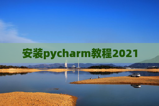 安装pycharm教程2021 安装pycharm教程2021